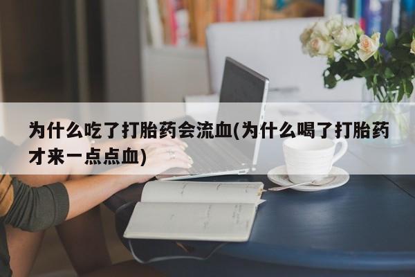 推荐个卖堕胎药的微信为什么吃了打胎药会流血(为什么喝了打胎药才来一点点血)