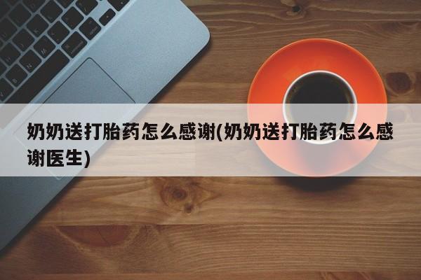 推荐个卖堕胎药的微信奶奶送打胎药怎么感谢(奶奶送打胎药怎么感谢医生)