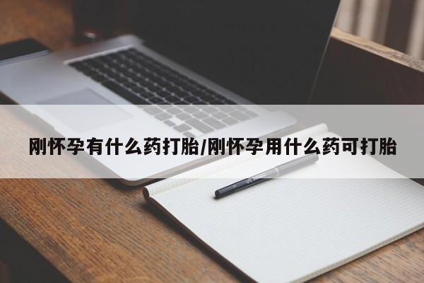 推荐个卖堕胎药的微信刚怀孕有什么药打胎/刚怀孕用什么药可打胎