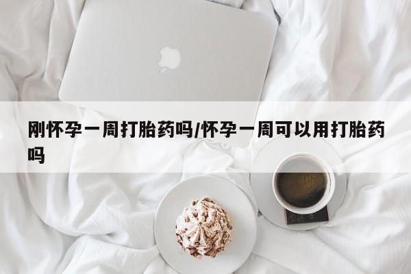 推荐个卖堕胎药的微信刚怀孕一周打胎药吗/怀孕一周可以用打胎药吗