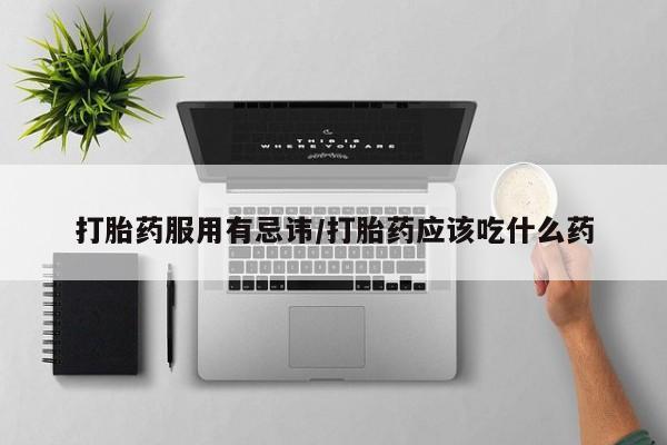 推荐个卖堕胎药的微信打胎药服用有忌讳/打胎药应该吃什么药