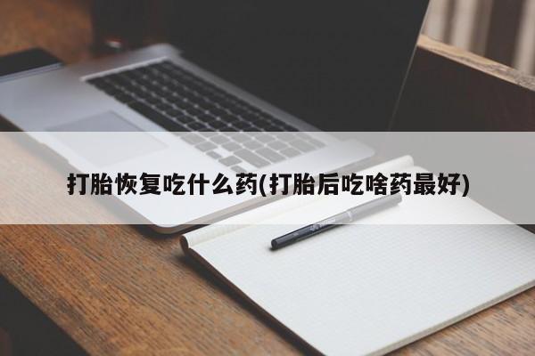 推荐个卖堕胎药的微信打胎恢复吃什么药(打胎后吃啥药最好)