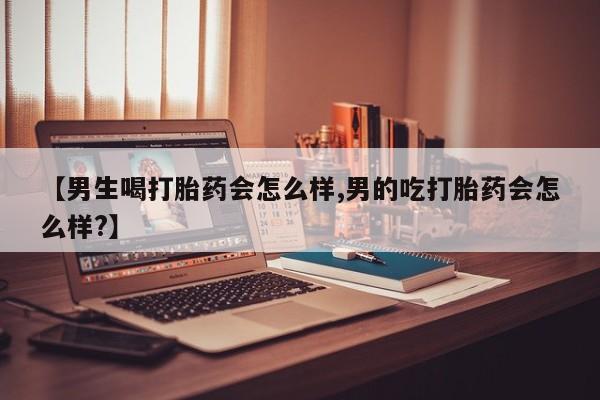 推荐个卖堕胎药的微信【男生喝打胎药会怎么样,男的吃打胎药会怎么样?】