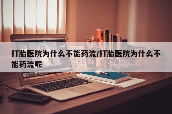 推荐个卖堕胎药的微信打胎医院为什么不能药流/打胎医院为什么不能药流呢