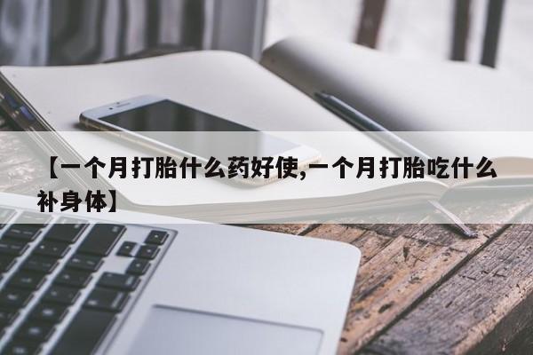 推荐个卖堕胎药的微信【一个月打胎什么药好使,一个月打胎吃什么补身体】