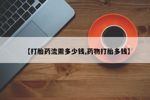推荐个卖堕胎药的微信【打胎药流需多少钱,药物打胎多钱】