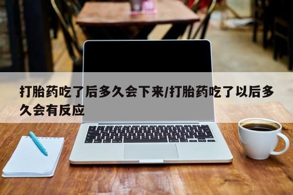 推荐个卖堕胎药的微信打胎药吃了后多久会下来/打胎药吃了以后多久会有反应