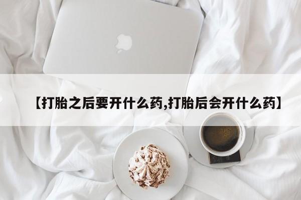 推荐个卖堕胎药的微信【打胎之后要开什么药,打胎后会开什么药】