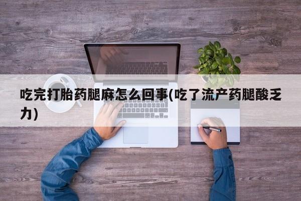 推荐个卖堕胎药的微信吃完打胎药腿麻怎么回事(吃了流产药腿酸乏力)