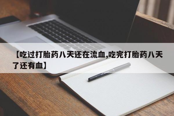 推荐个卖堕胎药的微信【吃过打胎药八天还在流血,吃完打胎药八天了还有血】