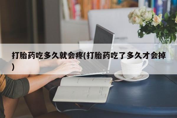推荐个卖堕胎药的微信打胎药吃多久就会疼(打胎药吃了多久才会掉)