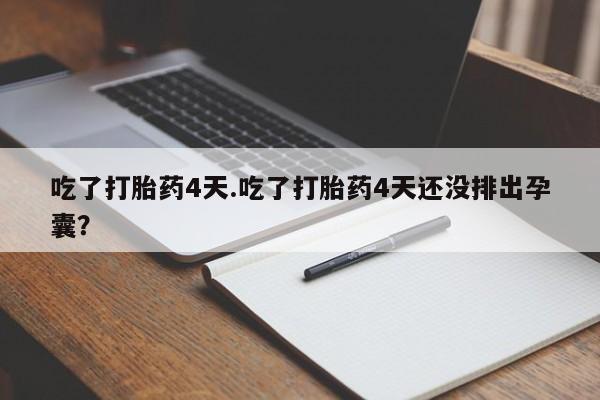 推荐个卖堕胎药的微信吃了打胎药4天.吃了打胎药4天还没排出孕囊？