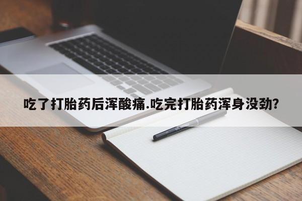 推荐个卖堕胎药的微信吃了打胎药后浑酸痛.吃完打胎药浑身没劲？