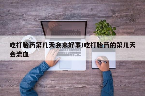 推荐个卖堕胎药的微信吃打胎药第几天会来好事/吃打胎药的第几天会流血