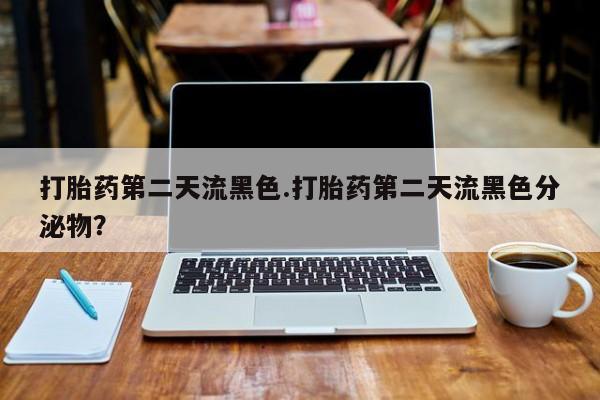 推荐个卖堕胎药的微信打胎药第二天流黑色.打胎药第二天流黑色分泌物？