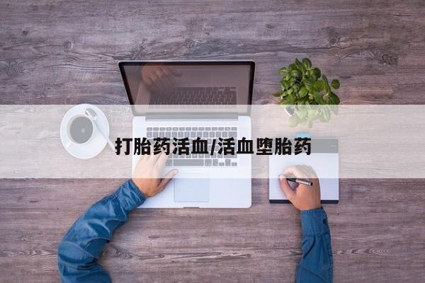 推荐个卖堕胎药的微信打胎药活血/活血堕胎药