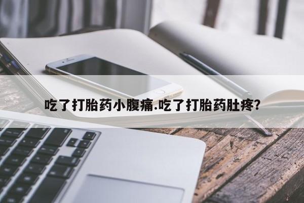 推荐个卖堕胎药的微信吃了打胎药小腹痛.吃了打胎药肚疼？