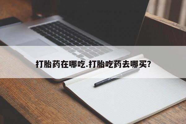 推荐个卖堕胎药的微信打胎药在哪吃.打胎吃药去哪买？