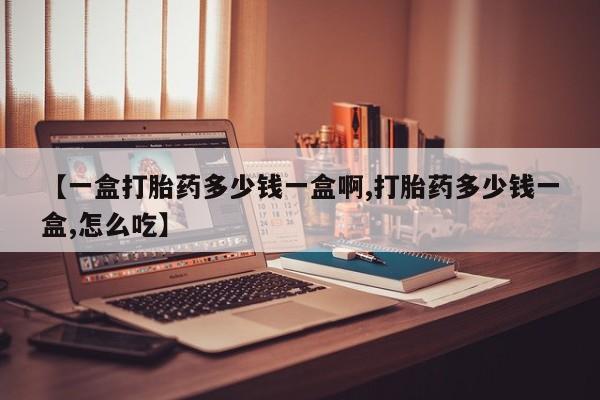 推荐个卖堕胎药的微信【一盒打胎药多少钱一盒啊,打胎药多少钱一盒,怎么吃】