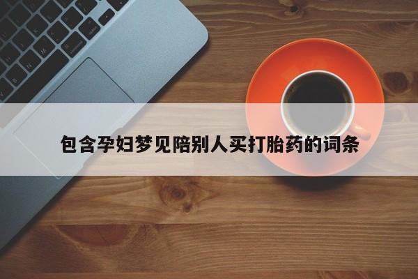 推荐个卖堕胎药的微信包含孕妇梦见陪别人买打胎药的词条