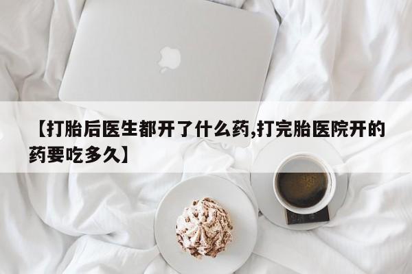 推荐个卖堕胎药的微信【打胎后医生都开了什么药,打完胎医院开的药要吃多久】
