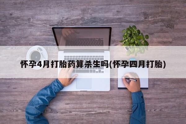 推荐个卖堕胎药的微信怀孕4月打胎药算杀生吗(怀孕四月打胎)