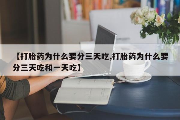 推荐个卖堕胎药的微信【打胎药为什么要分三天吃,打胎药为什么要分三天吃和一天吃】