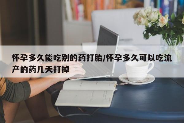 推荐个卖堕胎药的微信怀孕多久能吃别的药打胎/怀孕多久可以吃流产的药几天打掉