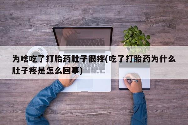 推荐个卖堕胎药的微信为啥吃了打胎药肚子很疼(吃了打胎药为什么肚子疼是怎么回事)