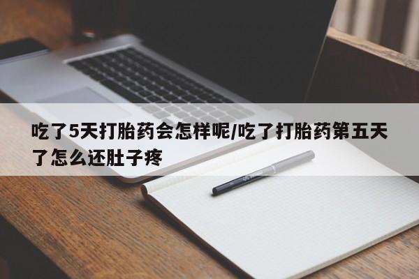 推荐个卖堕胎药的微信吃了5天打胎药会怎样呢/吃了打胎药第五天了怎么还肚子疼