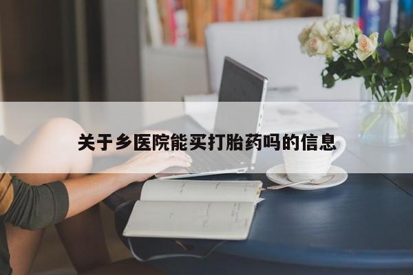 推荐个卖堕胎药的微信关于乡医院能买打胎药吗的信息