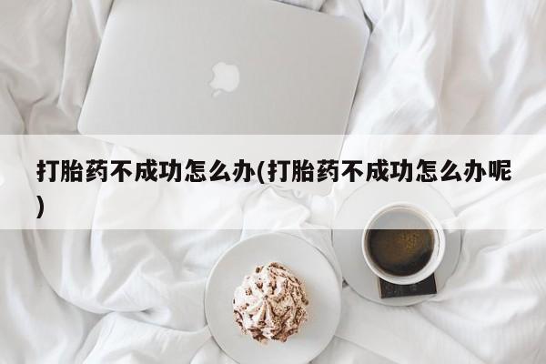 推荐个卖堕胎药的微信打胎药不成功怎么办(打胎药不成功怎么办呢)