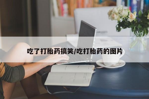 推荐个卖堕胎药的微信吃了打胎药搞笑/吃打胎药的图片
